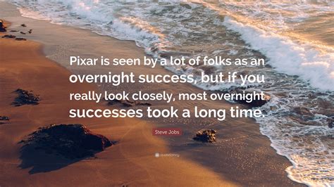 Steve Jobs Quote: “Pixar is seen by a lot of folks as an overnight ...