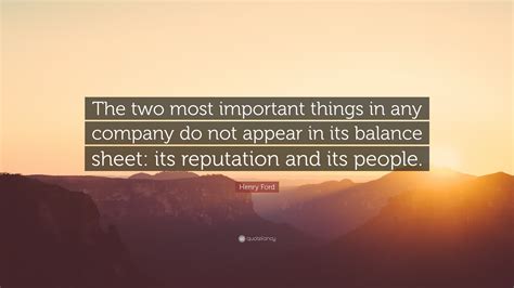 Henry Ford Quote: “The two most important things in any company do not appear in its balance ...