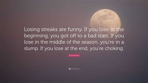 Gene Mauch Quote: “Losing streaks are funny. If you lose at the beginning, you got off to a bad ...