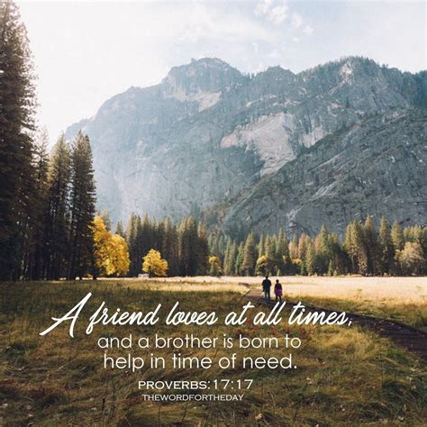 Proverbs 17:17, “A friend loves at all times and a brother is born to help in time of need ...