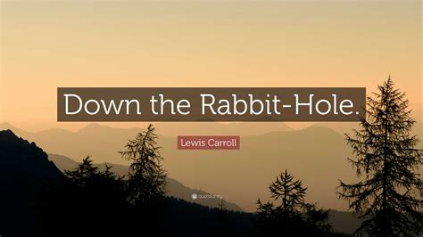 Lewis Carroll Quote: “Down the Rabbit-Hole.”