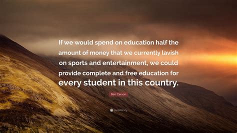 Ben Carson Quote: “If we would spend on education half the amount of money that we currently ...