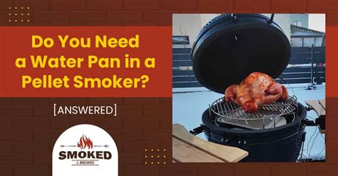 Do You Need a Water Pan in a Pellet Smoker?