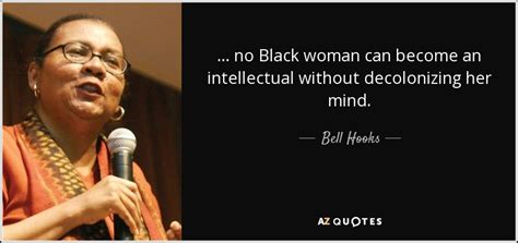 Bell Hooks quote: . . . no Black woman can become an intellectual...