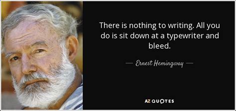 Ernest Hemingway quote: There is nothing to writing. All you do is sit...