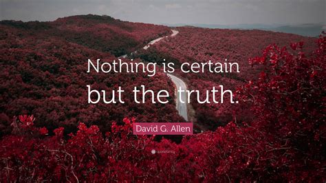 David G. Allen Quote: “Nothing is certain but the truth.”