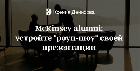 McKinsey alumni: устройте «роуд-шоу» своей презентации — Блог Ксении Денисовой