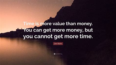 Jim Rohn Quote: “Time is more value than money. You can get more money, but you cannot get more ...