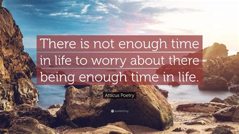 Atticus Poetry Quote: “There is not enough time in life to worry about ...