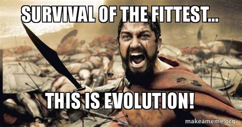 Survival of the fittest... THIS IS EVOLUTION! - The 300 Meme Generator