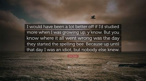 Brian Regan Quote: “I would have been a lot better off if I’d studied more when I was growing up ...