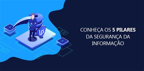 Conheça os 5 pilares da Segurança da Informação