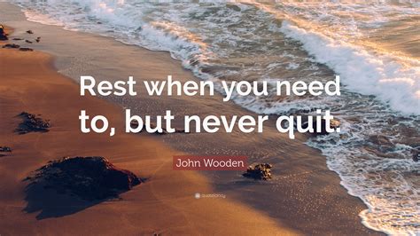 John Wooden Quote: “Rest when you need to, but never quit.”