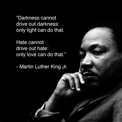 “Darkness cannot drive out darkness: only light can do that. Hate ...