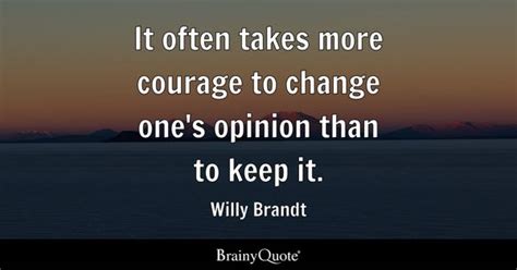 Willy Brandt - It often takes more courage to change one's...