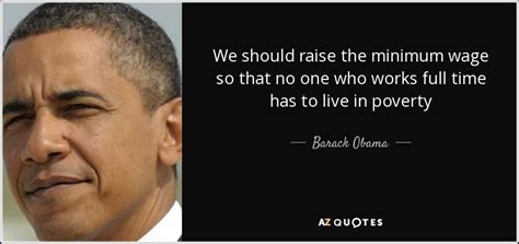 Barack Obama quote: We should raise the minimum wage so that no one...