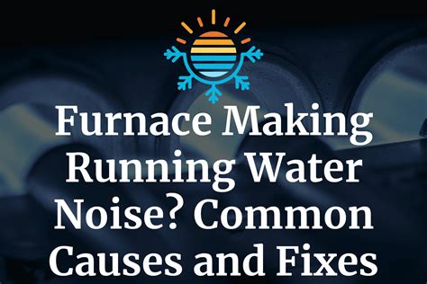 Stop the Annoying Running Water Noise from Your Furnace