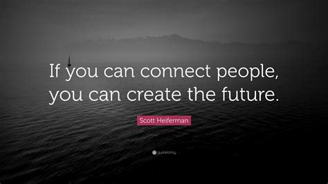 Scott Heiferman Quote: “If you can connect people, you can create the ...