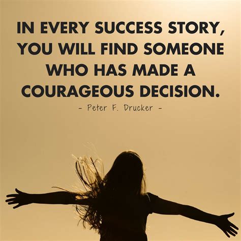 In every success story, you will find someone who has made a courageous decision ...