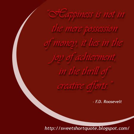 SWEET-SHORT-QUOTES: "Happiness is not in the mere possession of money, it lies in the joy of..."