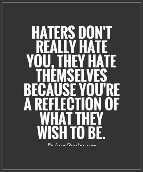 Haters don't really hate you, they hate themselves because... | Picture Quotes