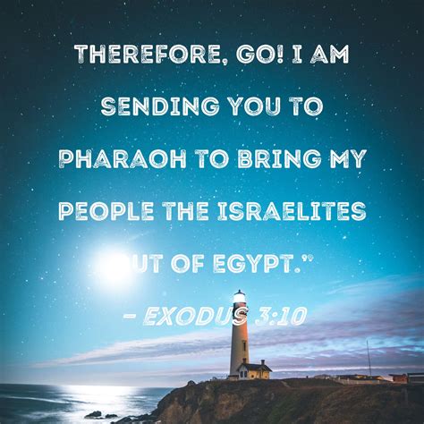 Exodus 3:10 Therefore, go! I am sending you to Pharaoh to bring My ...