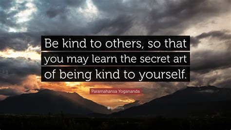 Paramahansa Yogananda Quote: “Be kind to others, so that you may learn the secret art of being ...