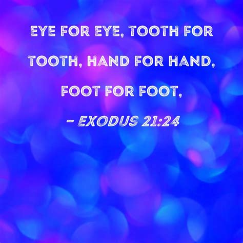 Exodus 21:24 eye for eye, tooth for tooth, hand for hand, foot for foot,