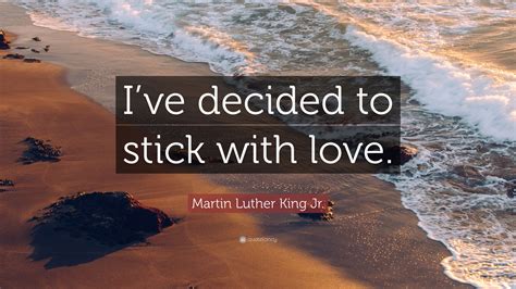 Martin Luther King Jr. Quote: “I’ve decided to stick with love.”