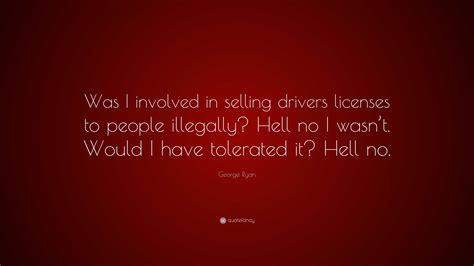 George Ryan Quote: “Was I involved in selling drivers licenses to ...