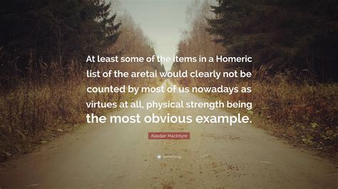 Alasdair MacIntyre Quote: “At least some of the items in a Homeric list ...