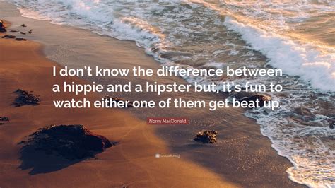 Norm MacDonald Quote: “I don’t know the difference between a hippie and a hipster but, it’s fun ...