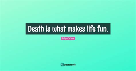 Death is what makes life fun.... Quote by Billy Collins - QuotesLyfe
