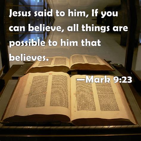 Mark 9:23 Jesus said to him, If you can believe, all things are ...