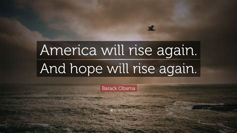 Barack Obama Quote: “America will rise again. And hope will rise again.”