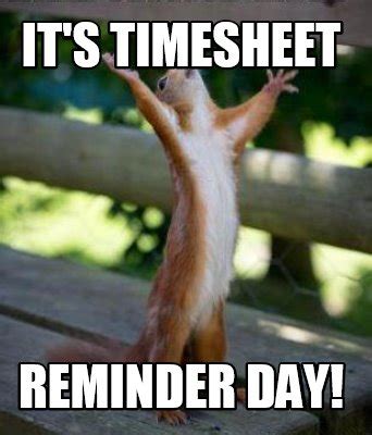 Meme Creator - Funny IT'S TIMESHEET REMINDER DAY! Meme Generator at ...