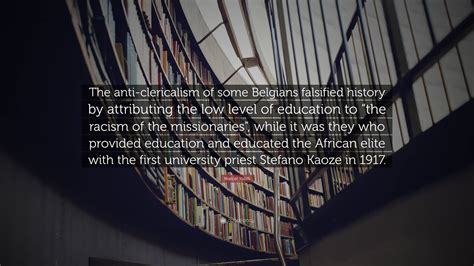 Marcel Yabili Quote: “The anti-clericalism of some Belgians falsified history by attributing the ...