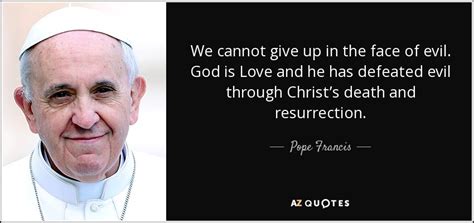 Pope Francis quote: We cannot give up in the face of evil. God...