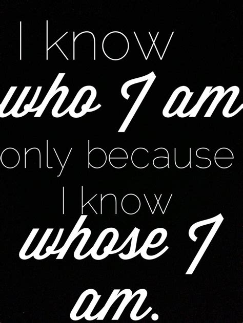 I know who I am because I know whose I am | I am quotes, Inspirational quotes, Words of wisdom