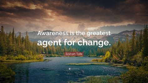 Eckhart Tolle Quote: “Awareness is the greatest agent for change.”