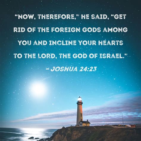 Joshua 24:23 "Now, therefore," he said, "get rid of the foreign gods ...