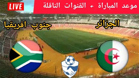 الجزائر ضد جنوب افريقيا 🔥 توقيت مباراة الجزائر ضد جنوب افريقيا "الودية ...