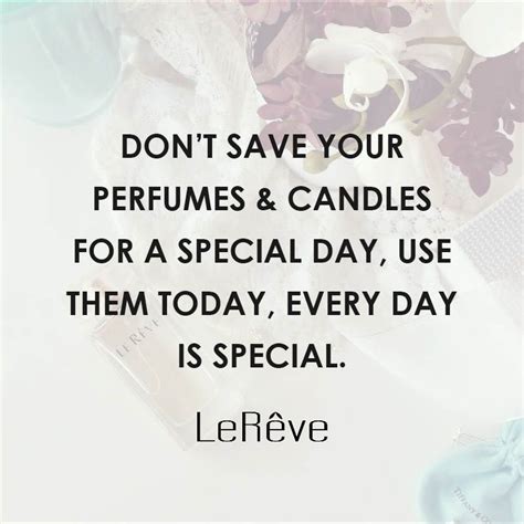 Don't save your perfumes and candles for a special day, use them today, every day is special. # ...