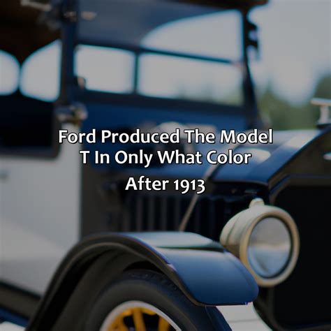 Ford Produced The Model T In Only What Color After 1913? - colorscombo.com