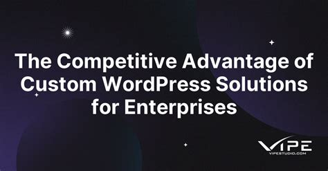 The Competitive Advantage of Custom WordPress Solutions for Enterprises | Vipe Studio
