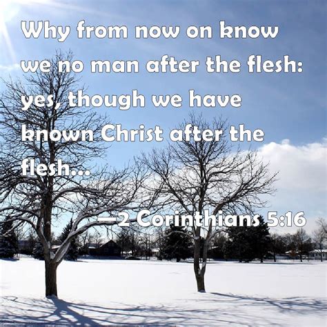 2 Corinthians 5:16 Why from now on know we no man after the flesh: yes ...