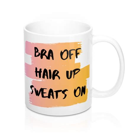 Bra Off Hair Up Sweats On - Sarcastic Mug, Funny Mug, Mug with Quote, Coffee Mug, Mug with ...