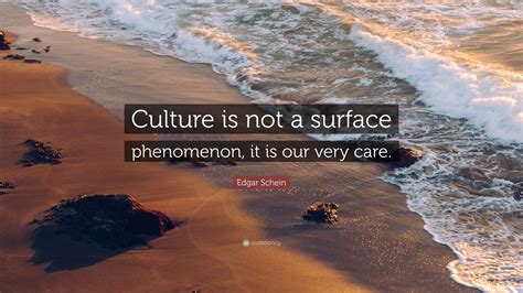 Edgar Schein Quote: “Culture is not a surface phenomenon, it is our very care.”