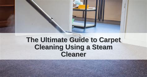 The Ultimate Guide to Carpet Cleaning Using a Steam Cleaner