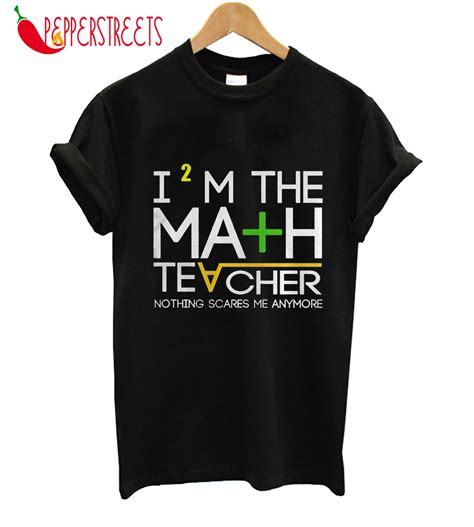 I'm The Math Teacher Nothing Scares Me Anymore T-Shirt